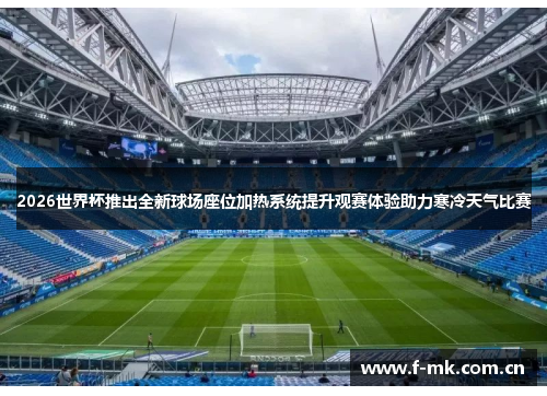 2026世界杯推出全新球场座位加热系统提升观赛体验助力寒冷天气比赛