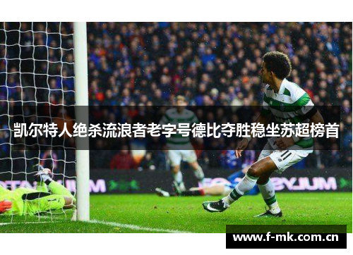 凯尔特人绝杀流浪者老字号德比夺胜稳坐苏超榜首
