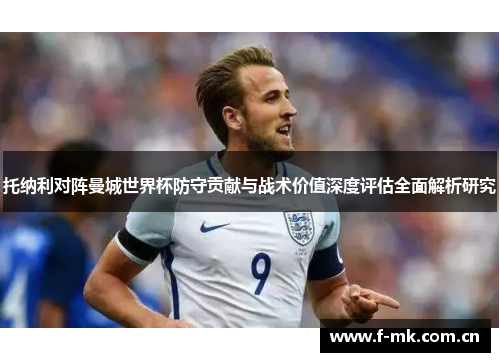 托纳利对阵曼城世界杯防守贡献与战术价值深度评估全面解析研究